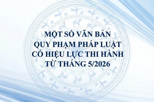 Một số văn bản quy phạm pháp luật có hiệu lực thi hành từ tháng 5/2026
