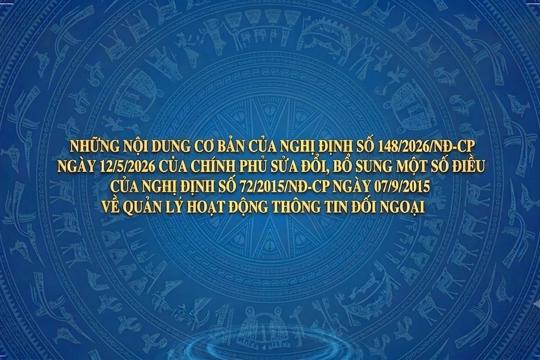 Những nội dung cơ bản của Nghị định số 148/2026/NĐ-CP sửa đổi, bổ sung một số điều của Nghị định số 72/2015/NĐ-CP về quản lý hoạt động thông tin đối ngoại  